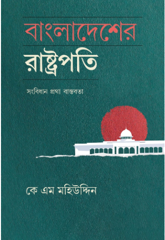 বাংলাদেশের রাষ্ট্রপতি: সংবিধান প্রথা বাস্তবতা